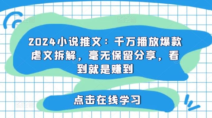 2024小说推文：千万播放爆款虐文拆解，毫无保留分享，看到就是赚到-韬哥副业项目资源网