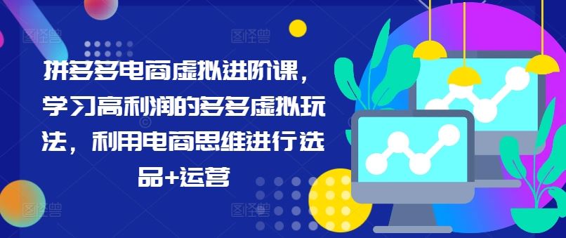 拼多多电商虚拟进阶课，学习高利润的多多虚拟玩法，利用电商思维进行选品+运营-韬哥副业项目资源网