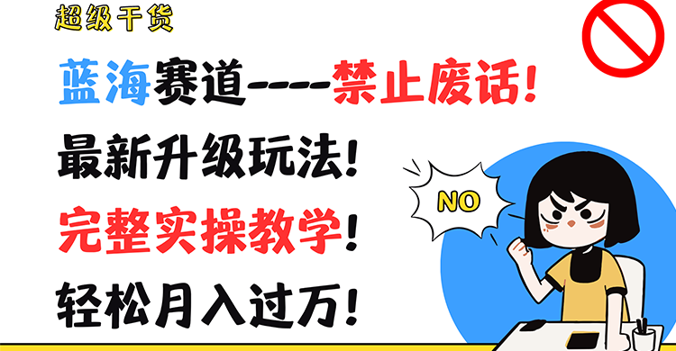 超级干货！蓝海赛道-禁止废话！最新升级玩法！完整实操教学！轻松月入过万！-韬哥副业项目资源网