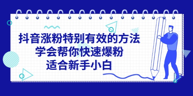 （11823期）抖音涨粉特别有效的方法，学会帮你快速爆粉，适合新手小白-韬哥副业项目资源网