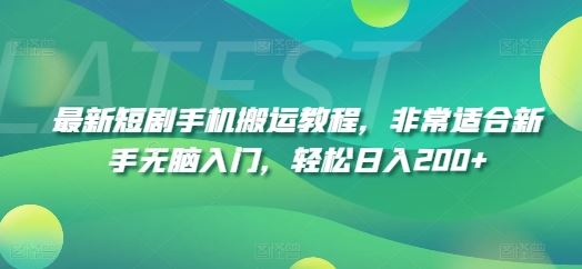 最新短剧手机搬运教程，非常适合新手无脑入门，轻松日入200+-韬哥副业项目资源网