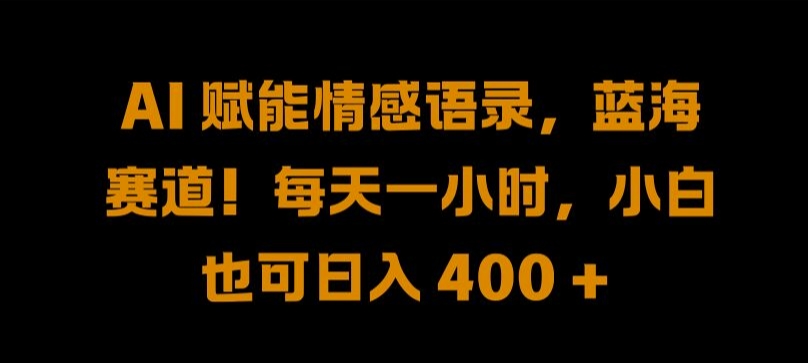 AI 赋能情感语录，蓝海赛道!每天一小时，小白也可日入 400 + 【揭秘】-韬哥副业项目资源网