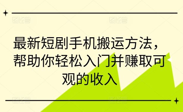 最新短剧手机搬运方法，帮助你轻松入门并赚取可观的收入-韬哥副业项目资源网