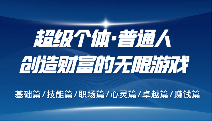 超级个体·普通人创造财富的无限游戏，基础篇/技能篇/职场篇/心灵篇/卓越篇/赚钱篇-韬哥副业项目资源网