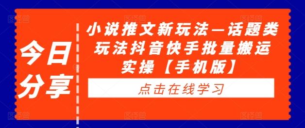 小说推文新玩法—话题类玩法抖音快手批量搬运实操【手机版】-韬哥副业项目资源网