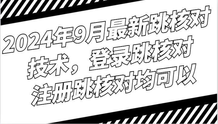 2024年9月最新跳核对技术，登录跳核对，注册跳核对均可以-韬哥副业项目资源网