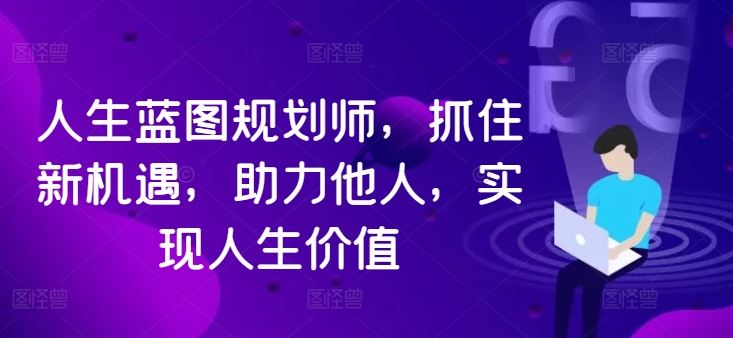 人生蓝图规划师，抓住新机遇，助力他人，实现人生价值-韬哥副业项目资源网