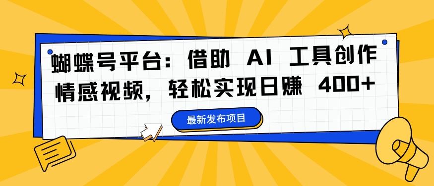 蝴蝶号平台：借助 AI 工具创作情感视频，轻松实现日赚 400+【揭秘】-韬哥副业项目资源网