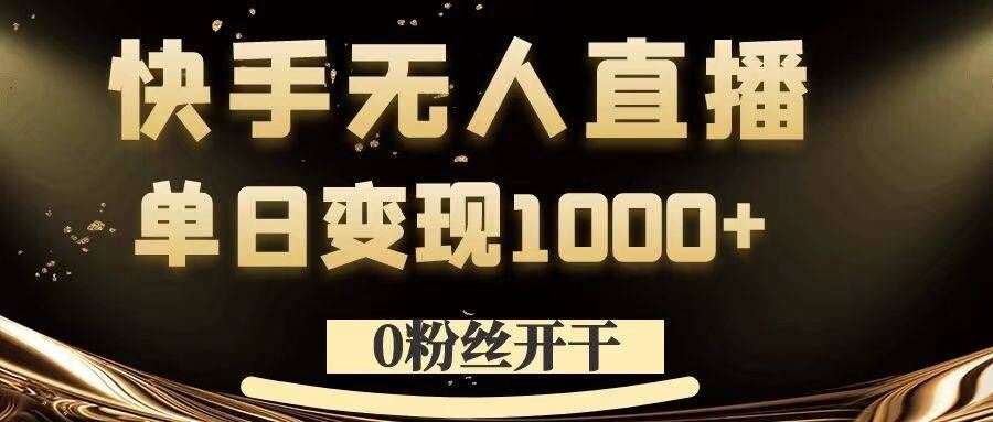 0粉丝开干，快手无人直播，单日变现1k+【揭秘】-韬哥副业项目资源网