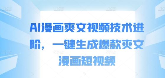 AI漫画爽文视频技术进阶，一键生成爆款爽文漫画短视频-韬哥副业项目资源网