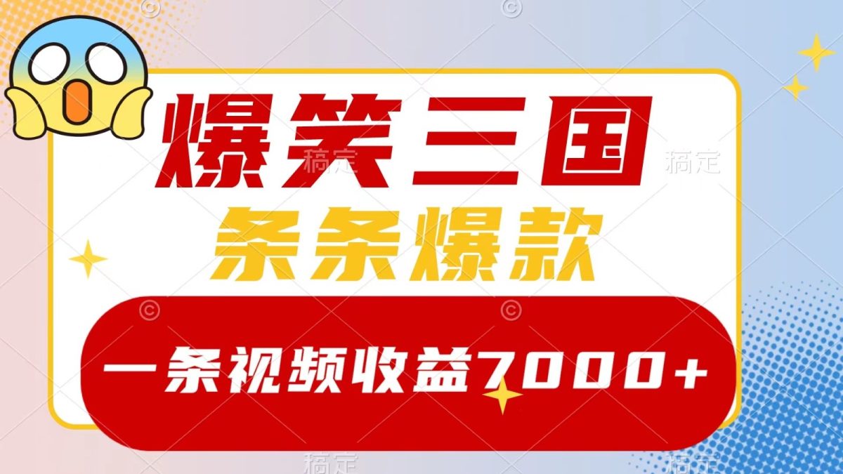 爆笑三国，一条视频收益7000+，条条爆款， 5分钟一个原创视频，多种变现方式-韬哥副业项目资源网