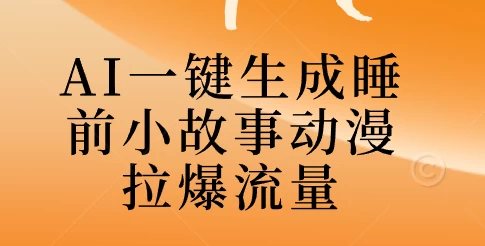 AI一键生成睡前故事视频，全程免费，无需剪辑，小白也能轻松上手-韬哥副业项目资源网