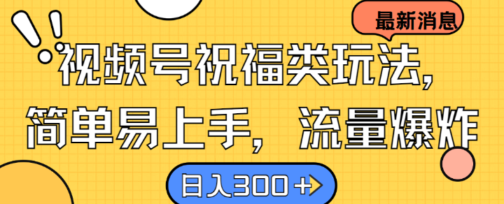 视频号祝福类玩法， 简单易上手，流量爆炸, 日入300+【揭秘】-韬哥副业项目资源网