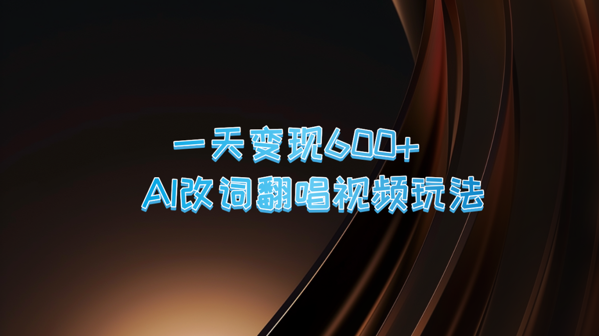 一天变现600+ AI改词翻唱视频玩法-韬哥副业项目资源网