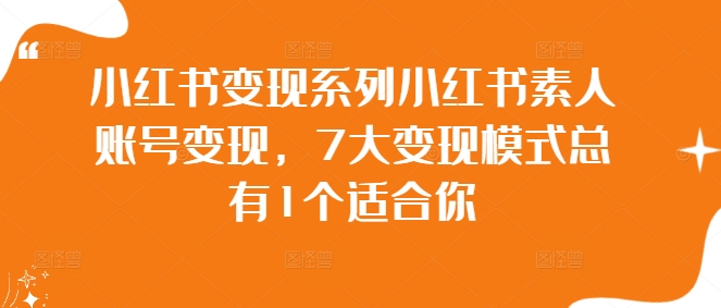 小红书变现系列小红书素人账号变现，7大变现模式总有1个适合你-韬哥副业项目资源网