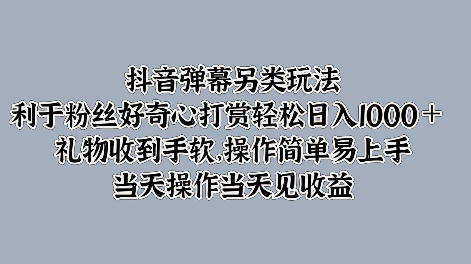 抖音弹幕另类玩法，利于粉丝好奇心打赏轻松日入1000＋ 礼物收到手软，操作简单-韬哥副业项目资源网