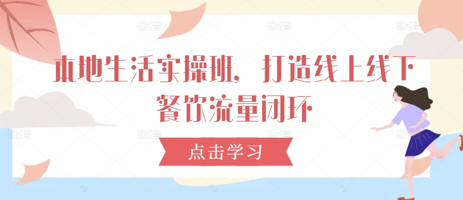 本地生活实操班，打造线上线下餐饮流量闭环-韬哥副业项目资源网