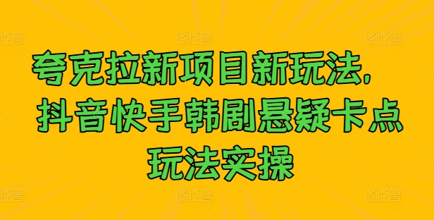 夸克拉新项目新玩法， 抖音快手韩剧悬疑卡点玩法实操-韬哥副业项目资源网