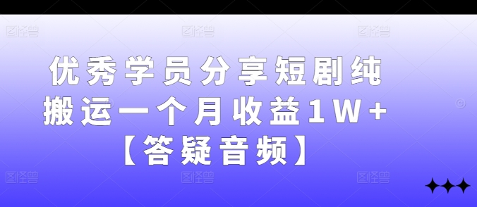 优秀学员分享短剧纯搬运一个月收益1W+【答疑音频】-韬哥副业项目资源网