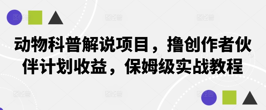 动物科普解说项目，撸创作者伙伴计划收益，保姆级实战教程-韬哥副业项目资源网