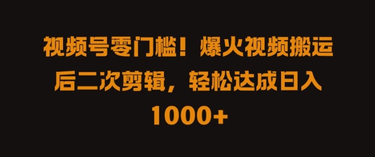 视频号零门槛，爆火视频搬运后二次剪辑，轻松达成日入 1k+【揭秘】-韬哥副业项目资源网