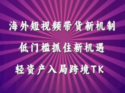 海外短视频Tiktok带货新机制，低门槛抓住新机遇，轻资产入局跨境TK-韬哥副业项目资源网