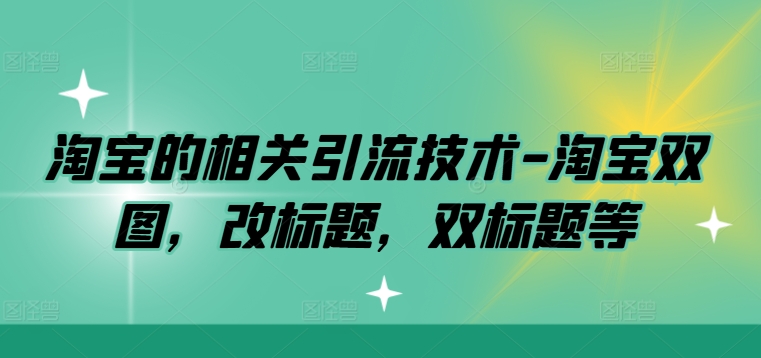 淘宝的相关引流技术-淘宝双图，改标题，双标题等-韬哥副业项目资源网