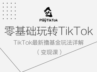 零基础玩转TiKToK变现课，TikTok最新撸基金玩法详解-韬哥副业项目资源网