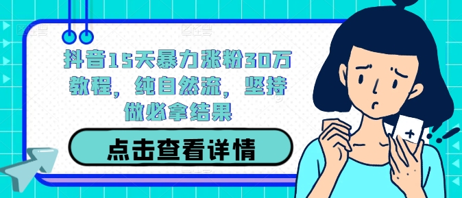 抖音15天暴力涨粉30万教程，纯自然流，坚持做必拿结果-韬哥副业项目资源网