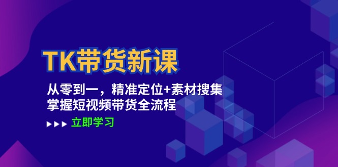 TK带货新课：从零到一，精准定位+素材搜集 掌握短视频带货全流程-韬哥副业项目资源网