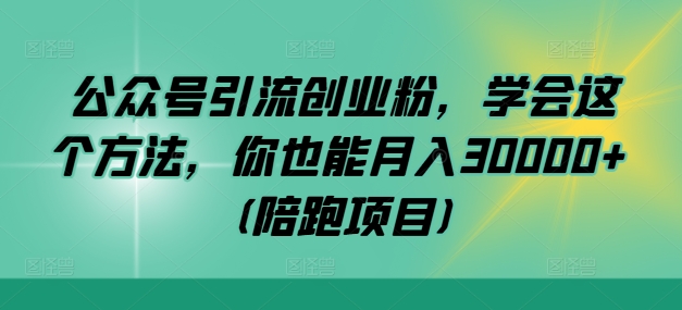 公众号引流创业粉，学会这个方法，你也能月入30000+ (陪跑项目)-韬哥副业项目资源网