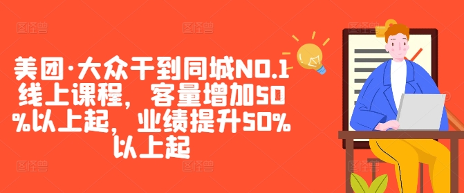 美团·大众干到同城NO.1线上课程，客量增加50%以上起，业绩提升50%以上起-韬哥副业项目资源网