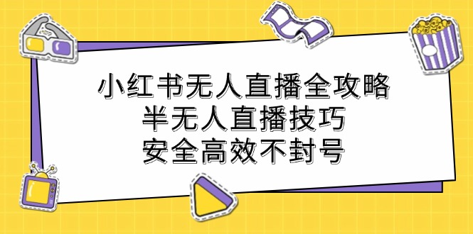 小红书无人直播全攻略：半无人直播技巧，安全高效不封号-韬哥副业项目资源网