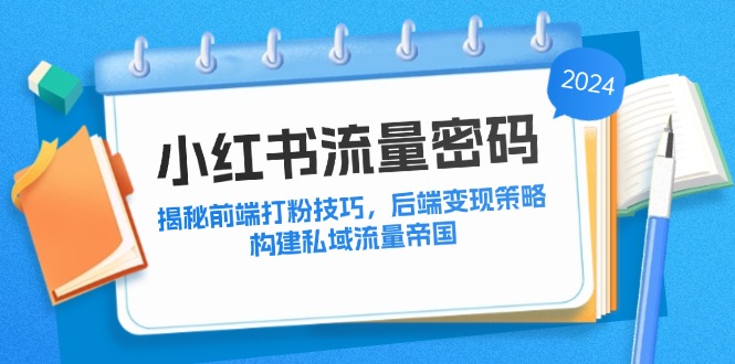 小红书流量密码：揭秘前端打粉技巧，后端变现策略，构建私域流量帝国-韬哥副业项目资源网