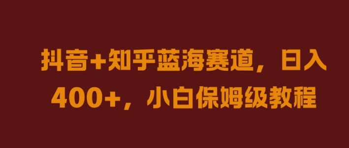 抖音+知乎蓝海赛道，日入几张，小白保姆级教程【揭秘】-韬哥副业项目资源网