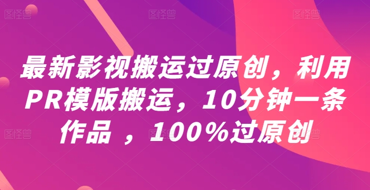 最新影视搬运过原创，利用PR模版搬运，10分钟一条作品 ，100%过原创【教程+PR模板】-韬哥副业项目资源网