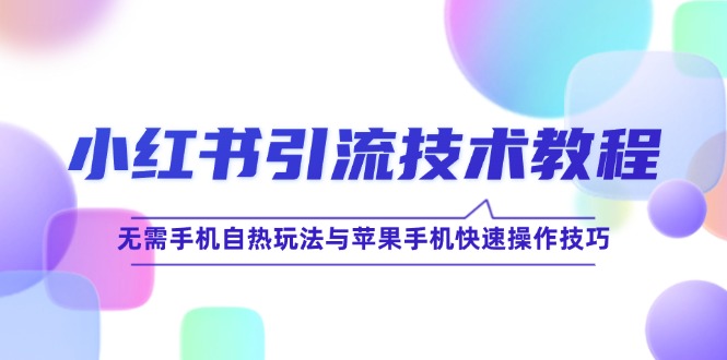 小红书引流技术教程：无需手机自热玩法与苹果手机快速操作技巧-韬哥副业项目资源网