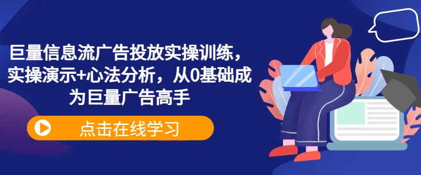 巨量信息流广告投放实操训练，实操演示+心法分析，从0基础成为巨量广告高手-韬哥副业项目资源网