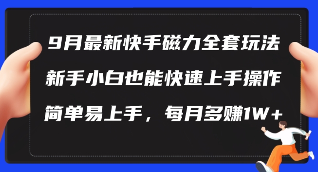 9月最新快手磁力玩法，新手小白也能操作，简单易上手，每月多赚1W+【揭秘】-韬哥副业项目资源网