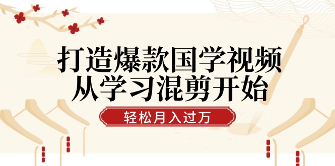 打造爆款国学视频，从学习混剪开始！轻松涨粉，视频号分成月入过万-韬哥副业项目资源网