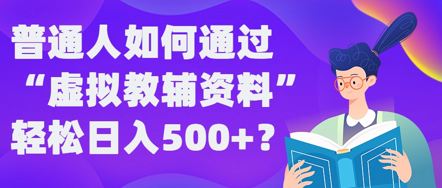 普通人如何通过“虚拟教辅”资料轻松日入500+?揭秘稳定玩法-韬哥副业项目资源网