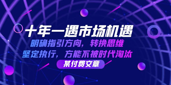 十年一遇市场机遇，明确指引方向，转换思维，坚定执行，方能不被时代淘汰-韬哥副业项目资源网