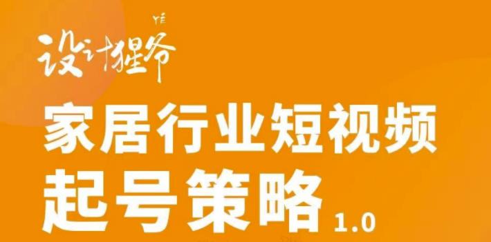 （2959期）家居行业短视频起号策略，家居行业非主流短视频策略课价值4980元-韬哥副业项目资源网