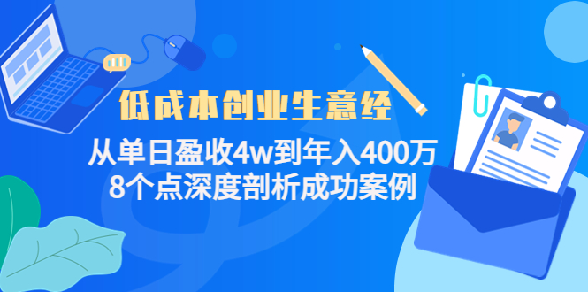 （4217期）低成本创业生意经：从单日盈收4w到年入400万，8个点深度剖析成功案例-韬哥副业项目资源网