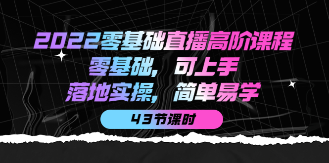 （3924期）2022零基础直播高阶课程：零基础，可上手，落地实操，简单易学（43节课）-韬哥副业项目资源网