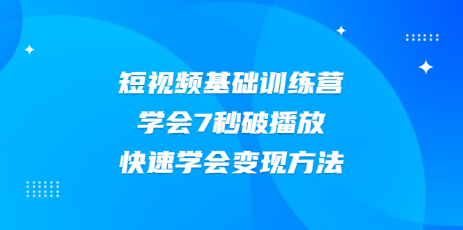 （2007期）2021短视频基础训练营，学会7秒破播放，快速学会变现方法-韬哥副业项目资源网