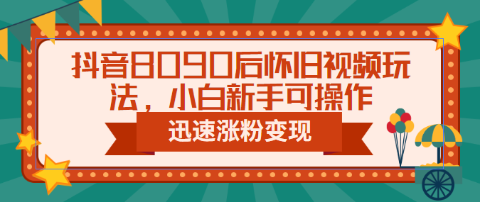 图片[1]-（6492期）抖音8090后怀旧视频玩法，小白新手可操作，迅速涨粉变现（教程+素材）-韬哥副业项目资源网