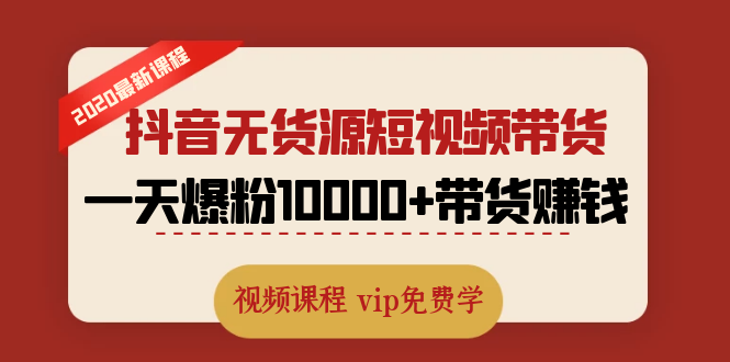 （1321期）2020最新抖音无货源短视频带货课程：一天爆粉10000+带货赚钱（无水印视频）-韬哥副业项目资源网