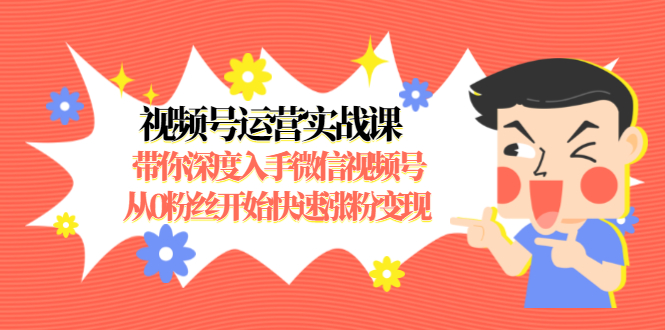 （1477期）视频号运营实战课，带你深度入手微信视频号1.0，从0粉丝开始快速涨粉变现-韬哥副业项目资源网