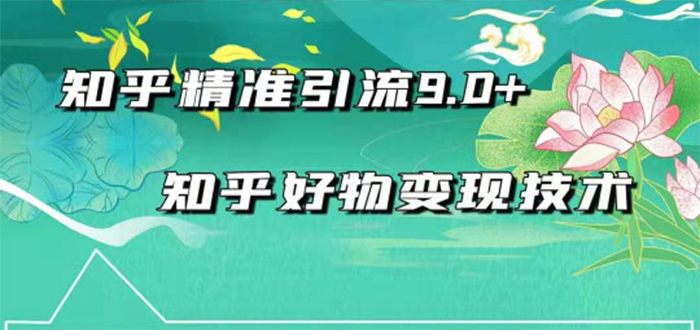 （1663期）2021最新知乎精准引流9.0+知乎好物变现技术：轻松月入过万（21节视频+话术)